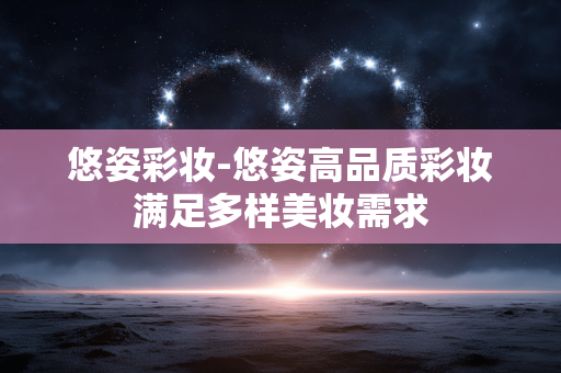 悠姿彩妆-悠姿高品质彩妆满足多样美妆需求