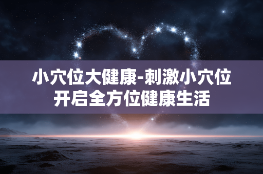 小穴位大健康-刺激小穴位开启全方位健康生活 小穴位大健康-刺激小穴位开启全方位健康生活