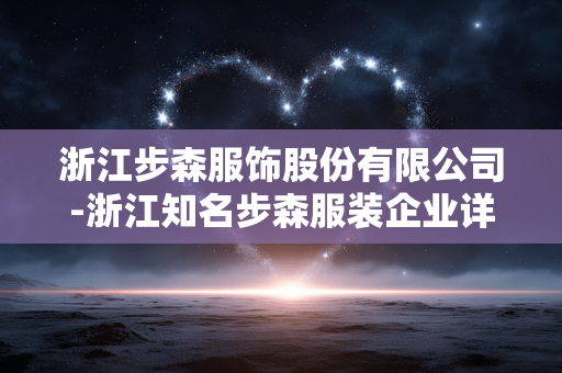 浙江步森服饰股份有限公司-浙江知名步森服装企业详情揭秘 浙江步森服饰股份有限公司-浙江知名步森服装企业详情揭秘