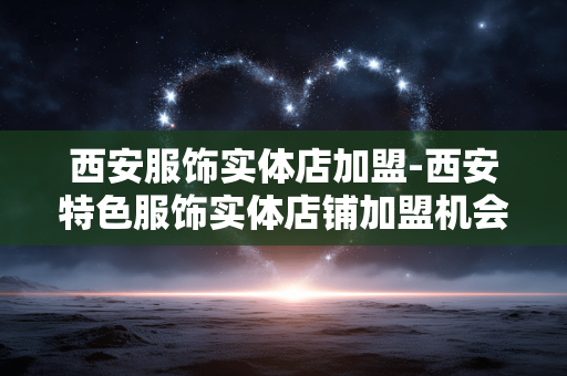 西安服饰实体店加盟-西安特色服饰实体店铺加盟机会推荐 西安服饰实体店加盟-西安特色服饰实体店铺加盟机会推荐