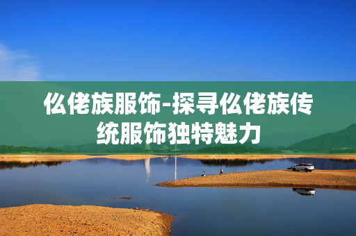 仫佬族服饰-探寻仫佬族传统服饰独特魅力 仫佬族服饰-探寻仫佬族传统服饰独特魅力
