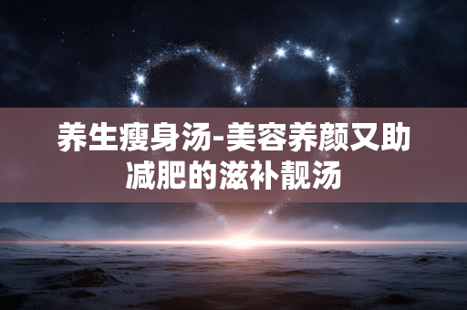 养生瘦身汤-美容养颜又助减肥的滋补靓汤 养生瘦身汤-美容养颜又助减肥的滋补靓汤