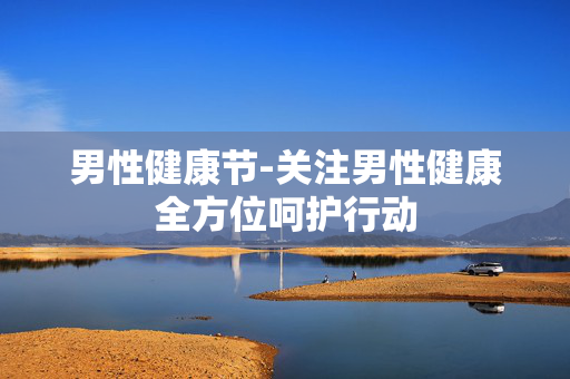 男性健康节-关注男性健康全方位呵护行动