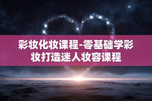 彩妆化妆课程-零基础学彩妆打造迷人妆容课程 彩妆化妆课程-零基础学彩妆打造迷人妆容课程