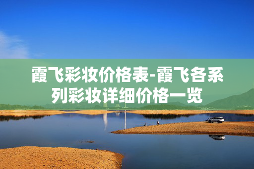 霞飞彩妆价格表-霞飞各系列彩妆详细价格一览 霞飞彩妆价格表-霞飞各系列彩妆详细价格一览