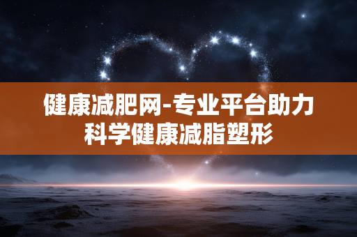 健康减肥网-专业平台助力科学健康减脂塑形 健康减肥网-专业平台助力科学健康减脂塑形