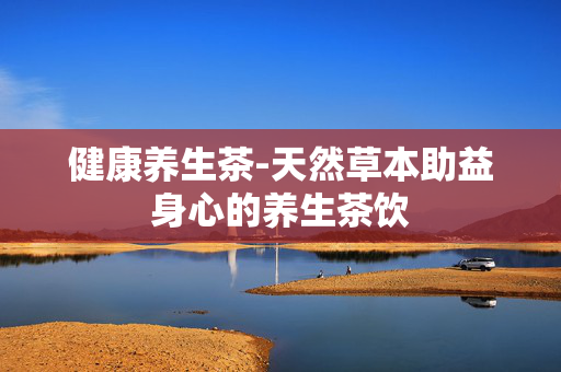 健康养生茶-天然草本助益身心的养生茶饮