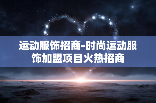 运动服饰招商-时尚运动服饰加盟项目火热招商 运动服饰招商-时尚运动服饰加盟项目火热招商