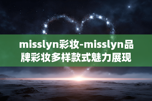 misslyn彩妆-misslyn品牌彩妆多样款式魅力展现 misslyn彩妆-misslyn品牌彩妆多样款式魅力展现