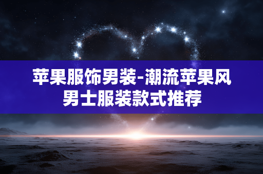 苹果服饰男装-潮流苹果风男士服装款式推荐 苹果服饰男装-潮流苹果风男士服装款式推荐