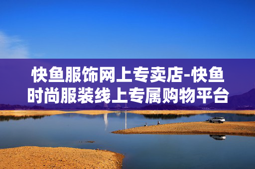 快鱼服饰网上专卖店-快鱼时尚服装线上专属购物平台 快鱼服饰网上专卖店-快鱼时尚服装线上专属购物平台
