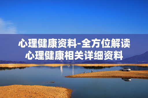 心理健康资料-全方位解读心理健康相关详细资料 心理健康资料-全方位解读心理健康相关详细资料