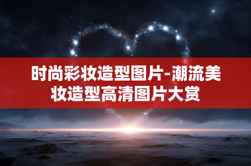 时尚彩妆造型图片-潮流美妆造型高清图片大赏 时尚彩妆造型图片-潮流美妆造型高清图片大赏