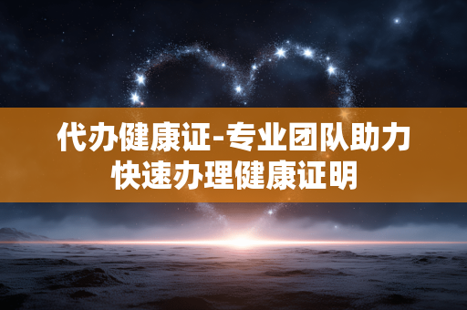 代办健康证-专业团队助力快速办理健康证明 代办健康证-专业团队助力快速办理健康证明
