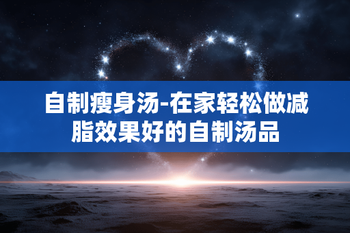 自制瘦身汤-在家轻松做减脂效果好的自制汤品 自制瘦身汤-在家轻松做减脂效果好的自制汤品