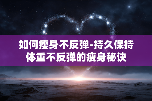 如何瘦身不反弹-持久保持体重不反弹的瘦身秘诀 如何瘦身不反弹-持久保持体重不反弹的瘦身秘诀