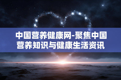 中国营养健康网-聚焦中国营养知识与健康生活资讯 中国营养健康网-聚焦中国营养知识与健康生活资讯