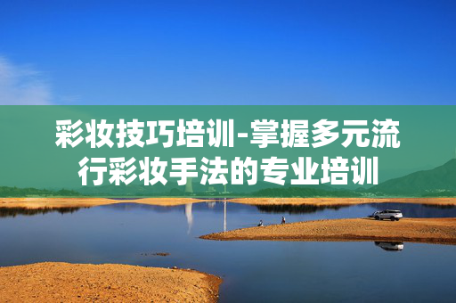 彩妆技巧培训-掌握多元流行彩妆手法的专业培训