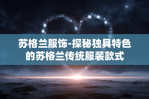 苏格兰服饰-探秘独具特色的苏格兰传统服装款式