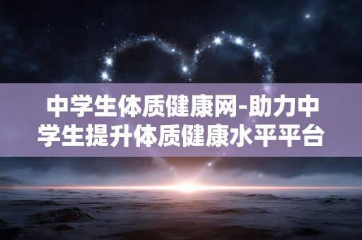 中学生体质健康网-助力中学生提升体质健康水平平台 中学生体质健康网-助力中学生提升体质健康水平平台