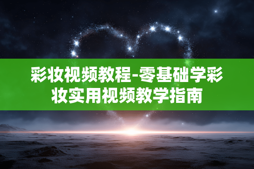 彩妆视频教程-零基础学彩妆实用视频教学指南