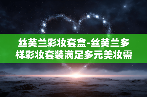 丝芙兰彩妆套盒-丝芙兰多样彩妆套装满足多元美妆需求