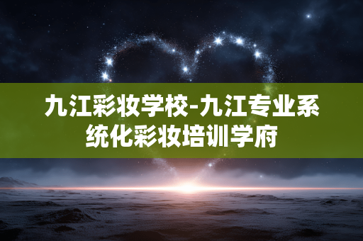 九江彩妆学校-九江专业系统化彩妆培训学府