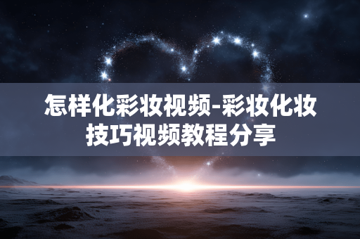 怎样化彩妆视频-彩妆化妆技巧视频教程分享