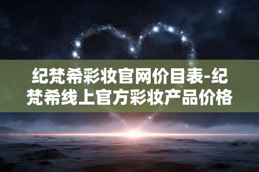 纪梵希彩妆官网价目表-纪梵希线上官方彩妆产品价格一览