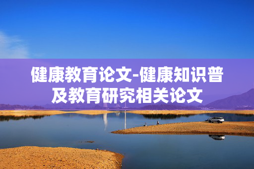 健康教育论文-健康知识普及教育研究相关论文