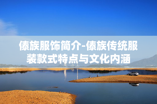傣族服饰简介-傣族传统服装款式特点与文化内涵 傣族服饰简介-傣族传统服装款式特点与文化内涵
