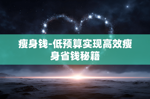 瘦身钱-低预算实现高效瘦身省钱秘籍 瘦身钱-低预算实现高效瘦身省钱秘籍