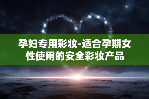 孕妇专用彩妆-适合孕期女性使用的安全彩妆产品