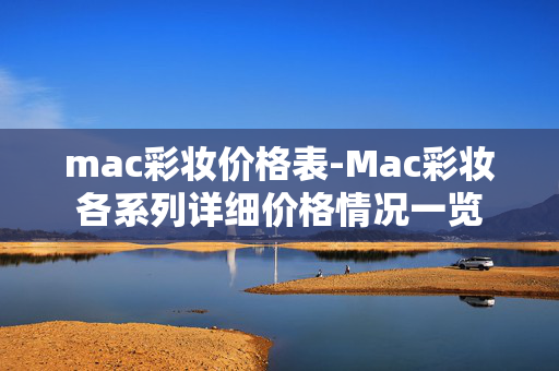 mac彩妆价格表-Mac彩妆各系列详细价格情况一览