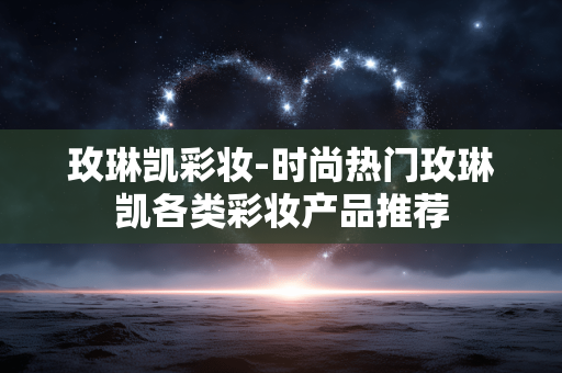 玫琳凯彩妆-时尚热门玫琳凯各类彩妆产品推荐