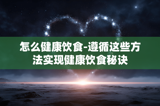 怎么健康饮食-遵循这些方法实现健康饮食秘诀