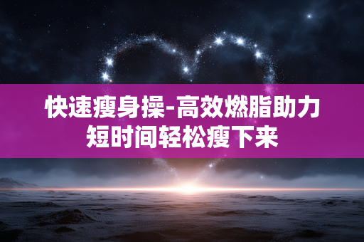 快速瘦身操-高效燃脂助力短时间轻松瘦下来