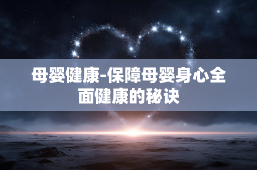 母婴健康-保障母婴身心全面健康的秘诀