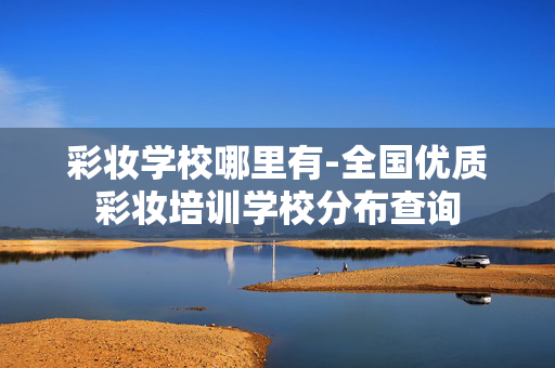 彩妆学校哪里有-全国优质彩妆培训学校分布查询