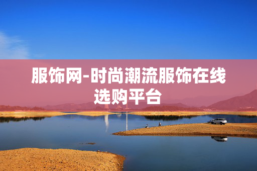服饰网-时尚潮流服饰在线选购平台 服饰网-时尚潮流服饰在线选购平台