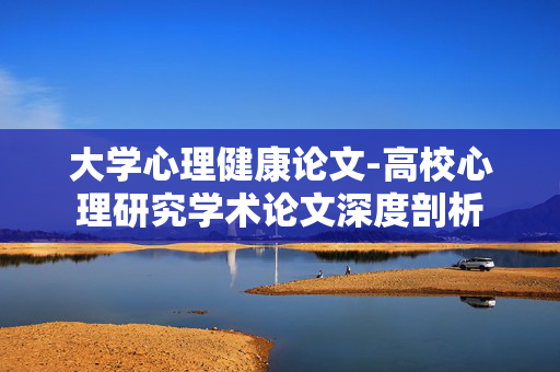 大学心理健康论文-高校心理研究学术论文深度剖析