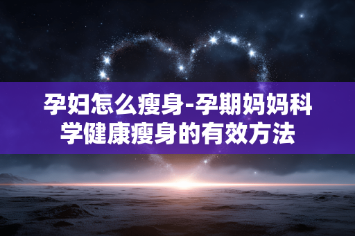孕妇怎么瘦身-孕期妈妈科学健康瘦身的有效方法 孕妇怎么瘦身-孕期妈妈科学健康瘦身的有效方法