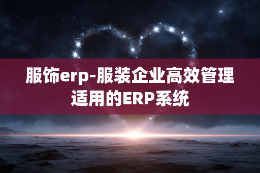 服饰erp-服装企业高效管理适用的ERP系统