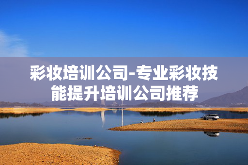 彩妆培训公司-专业彩妆技能提升培训公司推荐