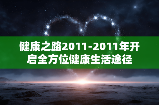 健康之路2011-2011年开启全方位健康生活途径 健康之路2011-2011年开启全方位健康生活途径