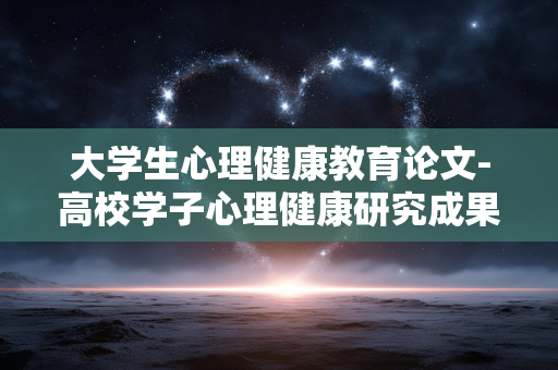 大学生心理健康教育论文-高校学子心理健康研究成果文献分享