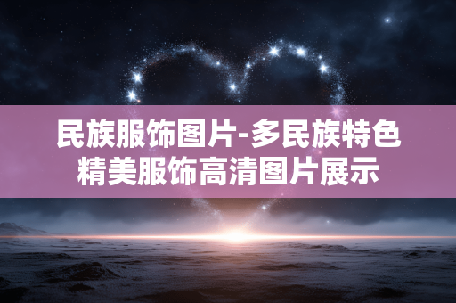 民族服饰图片-多民族特色精美服饰高清图片展示 民族服饰图片-多民族特色精美服饰高清图片展示