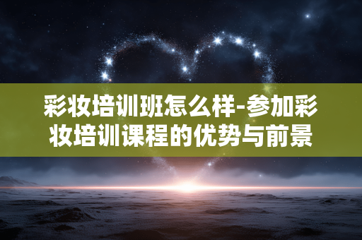 彩妆培训班怎么样-参加彩妆培训课程的优势与前景 彩妆培训班怎么样-参加彩妆培训课程的优势与前景