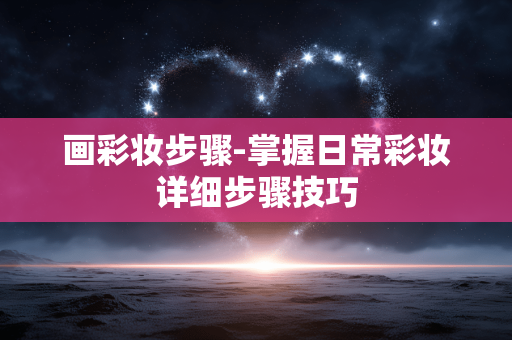 画彩妆步骤-掌握日常彩妆详细步骤技巧 画彩妆步骤-掌握日常彩妆详细步骤技巧
