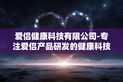 爱侣健康科技有限公司-专注爱侣产品研发的健康科技企业